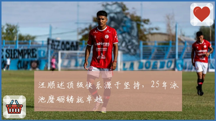 汪顺述顶级快乐源于坚持，25年泳池磨砺铸就卓越