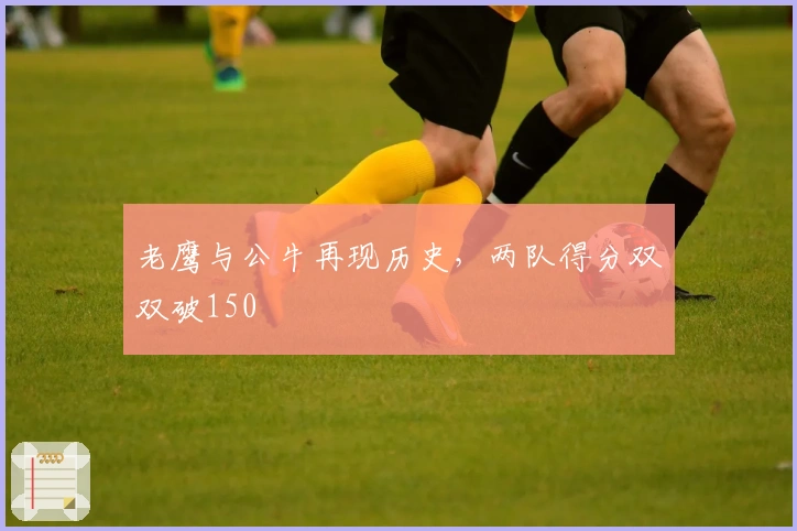 老鹰与公牛再现历史，两队得分双双破150