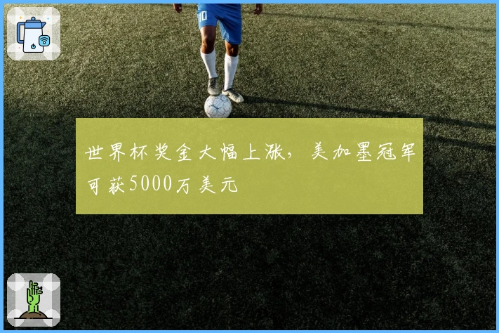 世界杯奖金大幅上涨，美加墨冠军可获5000万美元
