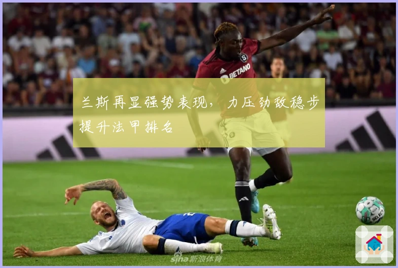 兰斯再显强势表现，力压劲敌稳步提升法甲排名