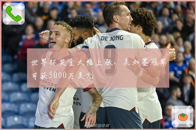 世界杯奖金大幅上涨，美加墨冠军可获5000万美元