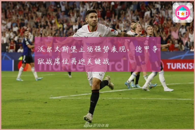 沃尔夫斯堡主场强势表现，德甲争欧战席位再迎关键战