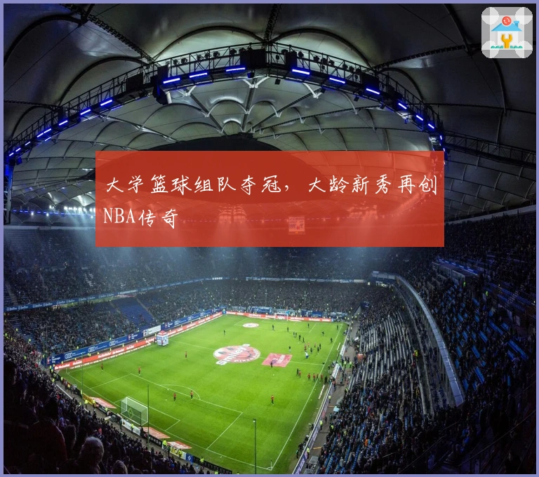 大学篮球组队夺冠，大龄新秀再创NBA传奇