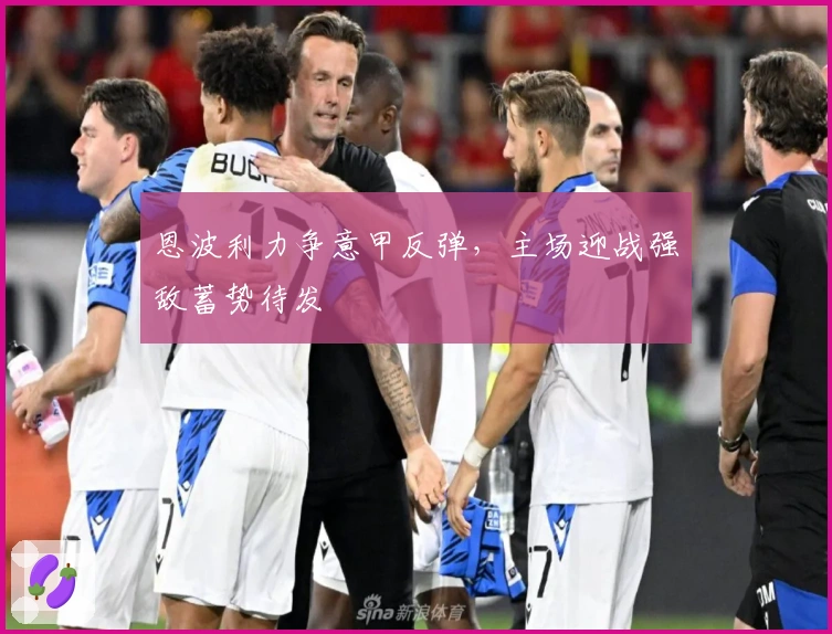 恩波利力争意甲反弹，主场迎战强敌蓄势待发